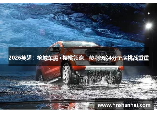 2026英超：枪城车魔+樱桃领跑，热刺9轮4分垫底挑战重重